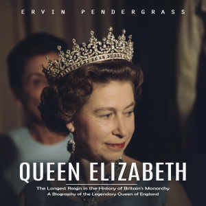 Queen Elizabeth: The Longest Reign in the History of Britain's Monarchy (A Biography of the Legendary Queen of England)