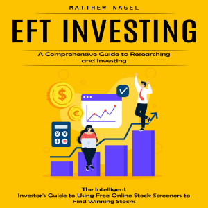 Eft Investing: A Comprehensive Guide to Researching and Investing (The Intelligent Investor's Guide to Using Free Online Stock Screeners to Find Winning Stocks)