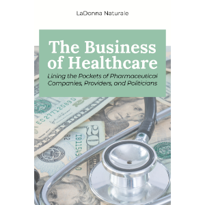 The Business of Healthcare: Lining the Pockets of Pharmaceutical Companies, Providers, and Politicians