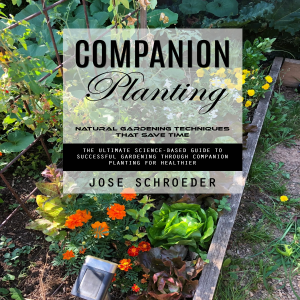 Companion Planting: Natural Gardening Techniques That Save Time (The Ultimate Science-based Guide to Successful Gardening Through Companion Planting for Healthier)
