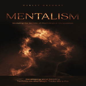 Mentalism: Revealing the Secrets of Psychological Manipulation (Developing Mind Reading Techniques and Magic Tricks like a Pro)