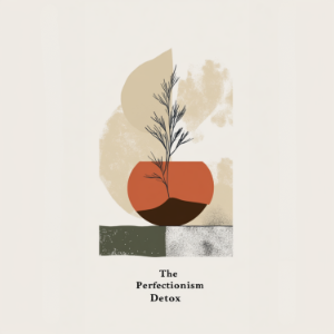 The Perfectionism Detox: How to Thrive with ‘Good Enough’