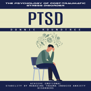 Ptsd: The Psychology of Post-traumatic Stress Disorder (Achieve Emotional Stability by Managing Trauma Induced Anxiety Disorders)
