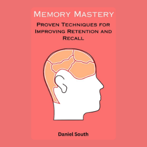 Memory Mastery: Proven Techniques for Improving Retention and Recall