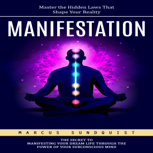 Manifestation: Master the Hidden Laws That Shape Your Reality (The Secret to Manifesting Your Dream Life Through the Power of Your Subconscious Mind)