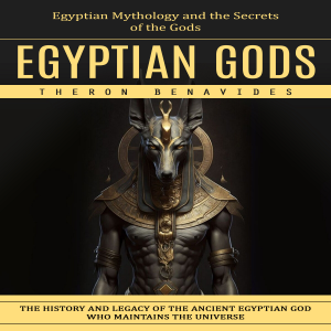 Egyptian Gods: Egyptian Mythology and the Secrets of the Gods (The History and Legacy of the Ancient Egyptian God Who Maintains the Universe)