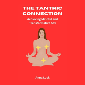 The Tantric Connection: Achieving Mindful and Transformative Sex