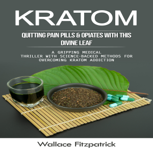 Kratom: Quitting Pain Pills & Opiates With This Divine Leaf (A Gripping Medical Thriller With Science-backed Methods for Overcoming Kratom Addiction)