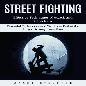 Street Fighting: Effective Techniques of Attack and Self-defense (Essential Techniques and Tactics to Defeat the Larger, Stronger Assailant)