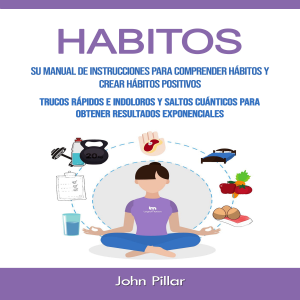 Habitos: Su Manual De Instrucciones Para Comprender Hábitos Y Crear Hábitos Positivos (Trucos Rápidos E Indoloros Y Saltos Cuánticos Para Obtener Resultados Exponenciales)