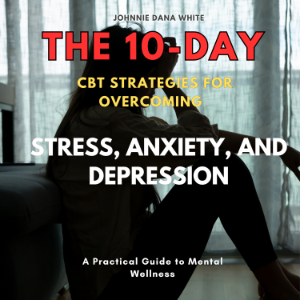The 10-Day CBT Strategies for Overcoming Stress, Anxiety, and Depression