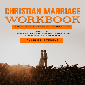 Christian Marriage Workbook: A Biblical Guide to a Christ-centered Relationship (Practical Exercises and Faith-based Insights to Strengthen Your Marriage)