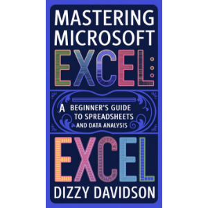 Mastering Microsoft Excel: A Beginner's Guide to Spreadsheets and Data Analysis