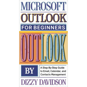 Microsoft Outlook for Beginners: A Step-by-Step Guide to Email, Calendar, and Contacts Management