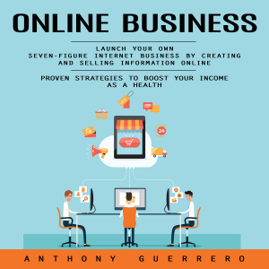 Online Business: Proven Strategies to Boost Your Income as a Health (Launch Your Own Seven-figure Internet Business by Creating and Selling Information Online)
