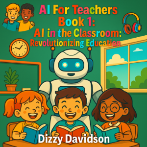 AI For Teachers Book 1: AI in the Classroom: Revolutionizing Education