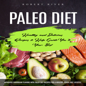Paleo Diet: Healthy and Delicious Recipes to Help Guide You to Your Best (Authentic Caribbean Flavors With Paleo Diet Recipes for a Healthy, Grain-free Lifestyle)