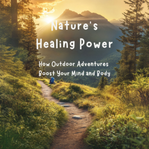 Nature’s Healing Power: How Outdoor Adventures Boost Your Mind and Body