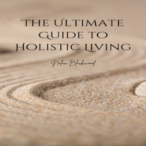 The Ultimate Guide to Holistic Living