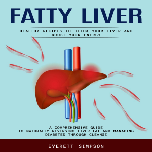 Fatty Liver: Healthy Recipes to Detox Your Liver and Boost Your Energy (A Comprehensive Guide to Naturally Reversing Liver Fat and Managing Diabetes Through Cleanse)