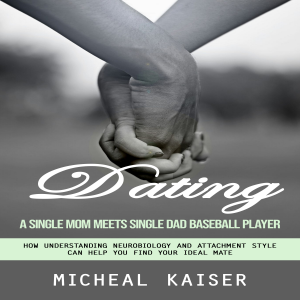 Dating: A Single Mom Meets Single Dad Baseball Player (How Understanding Neurobiology and Attachment Style Can Help You Find Your Ideal Mate)