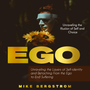 Ego: Unraveling the Illusion of Self and Choice (Unraveling the Layers of Self-identity and Detaching From the Ego to End Suffering)