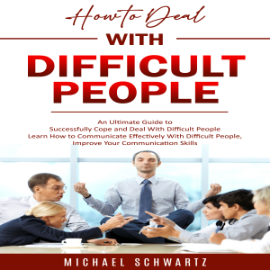 How to Deal With Difficult People: An Ultimate Guide to Successfully Cope and Deal With Difficult People (Learn How to Communicate Effectively With Difficult People, Improve Your Communication Skills)
