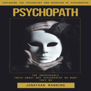 Psychopath: Exploring the Psychology and Behavior of Psychopaths (The Unspeakable Truth About Why Psychopaths Do What They Do)