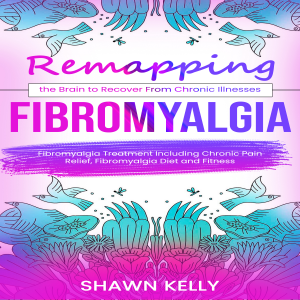 Fibromyalgia: Remapping the Brain to Recover From Chronic Illnesses (Fibromyalgia Treatment Including Chronic Pain Relief, Fibromyalgia Diet and Fitness)