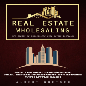 Real Estate Wholesaling: The Secret to Wholesaling Real Estate Virtually (Pick the Best Commercial Real Estate Investment Strategies With Little Cash)