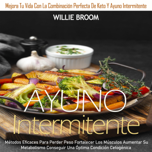 Ayuno Intermitente: Métodos Eficaces Para Perder Peso Fortalecer Los Músculos Aumentar Su Metabolismo Conseguir Una Óptima Condición Cetogénica (Mejora Tu Vida Con La Combinación Perfecta De Keto Y Ayuno Intermitente)