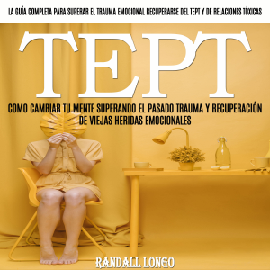 Tept: Como Cambiar Tu Mente Superando El Pasado Trauma Y Recuperación De Viejas Heridas Emocionales (La Guía Completa Para Superar El Trauma Emocional, Recuperarse Del Tept Y De Relaciones Tóxicas)