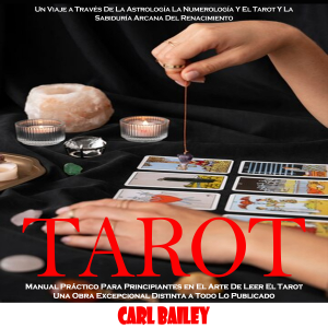 Tarot: Manual Práctico Para Principiantes en El Arte De Leer El Tarot Una Obra Excepcional Distinta a Todo Lo Publicado (Un Viaje a Través De La Astrología La Numerología Y El Tarot Y La Sabiduría Arcana Del Renacimiento)