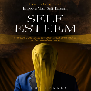 Self-esteem: How to Repair and Improve Your Self Esteem (A Practical Guide to Stop Self-doubt, Grow Self-confidence and Become a Great Leader)