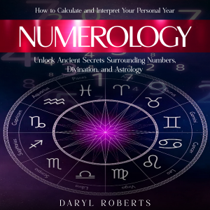 Numerology: How to Calculate and Interpret Your Personal Year (Unlock Ancient Secrets Surrounding Numbers, Divination, and Astrology)