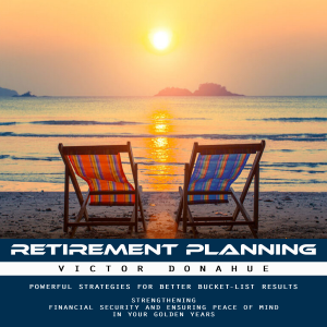 Retirement Planning: Powerful Strategies for Better Bucket-list Results (Strengthening Financial Security and Ensuring Peace of Mind in Your Golden Years)