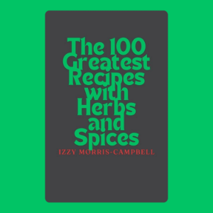 The 100 Greatest Recipes with Herbs and Spices