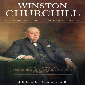Winston Churchill: The Entire Life Story. Biography, Facts & Quotes (A Boost of Wisdom and Inspiration from the Legendary British Leader)