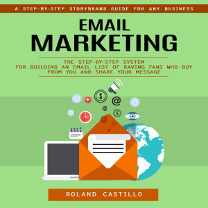 Email Marketing: A Step-by-step Storybrand Guide for Any Business (The Step-by-step System for Building an Email List of Raving Fans Who Buy From You and Share Your Message)