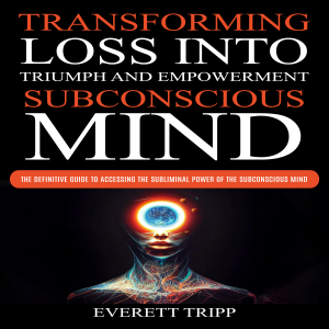 Subconscious Mind: Transforming Loss into Triumph and Empowerment (The Definitive Guide to Accessing the Subliminal Power of the Subconscious Mind)
