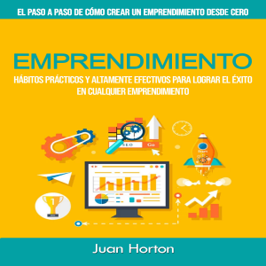 Emprendimiento: Hábitos prácticos y altamente efectivos para lograr el éxito en cualquier emprendimiento(El paso a paso de cómo crear un emprendimiento desde cero)