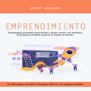 Emprendimiento: Estrategias probadas para lanzar y hacer crecer una empresa emergente rentable superar el miedo al fracaso(Un libro para convertir una gran idea en un negocio exitoso)