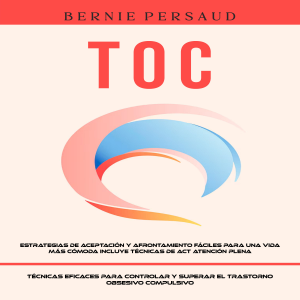TOC: Estrategias De Aceptación Y Afrontamiento Fáciles Para Una Vida Más Cómoda Incluye Técnicas De Act Atención Plena (Técnicas Eficaces Para Controlar Y Superar El Trastorno Obsesivo Compulsivo)