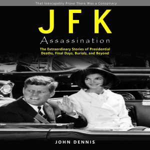 JFK Assassination: That Inescapably Prove There Was a Conspiracy (The Extraordinary Stories of Presidential Deaths, Final Days, Burials, and Beyond)