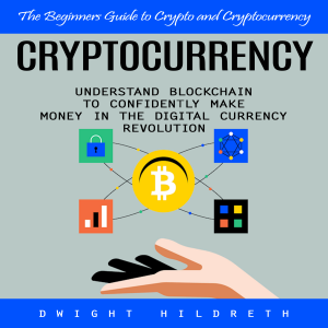 Cryptocurrency: The Beginners Guide to Crypto and Cryptocurrency (Understand Blockchain to Confidently Make Money in the Digital Currency Revolution)