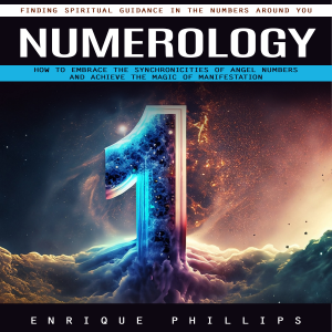 Numerology: Finding Spiritual Guidance in the Numbers Around You (How to Embrace the Synchronicities of Angel Numbers and Achieve the Magic of Manifestation)
