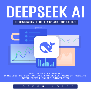 Deepseek Ai: The Combination of the Creative and Technical Part (How to Use Artificial Intelligence for Hot and Profitable Product Research With Proven Online Strategies)