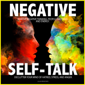 Negative Self Talk: Remove Negative Thinking, People, Emotions and Energy. Declutter your Mind of; Hatred, Stress, and Anger.