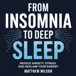 From Insomnia to Deep Sleep: Reduce Anxiety, Stress, and Reclaim Your Energy