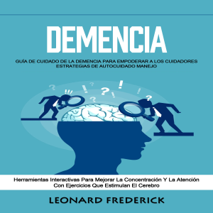 Demencia: Guía De Cuidado De La Demencia Para Empoderar a Los Cuidadores Estrategias De Autocuidado Manejo (Herramientas Interactivas Para Mejorar La Concentración Y La Atención Con Ejercicios Que Estimulan El Cerebro)
